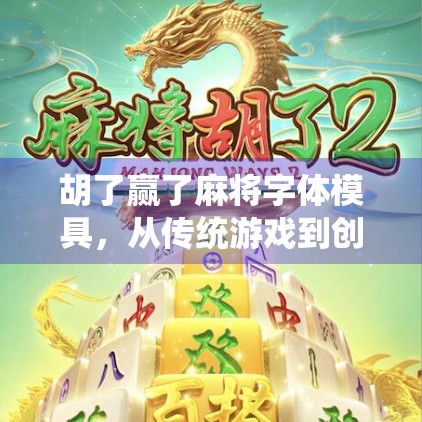 胡了赢了麻将字体模具，从传统游戏到创意设计的跨界奇迹