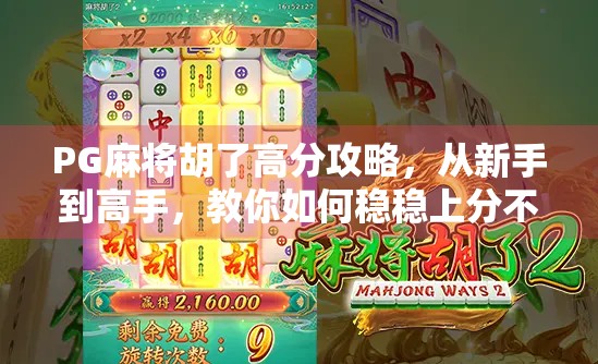 PG麻将胡了高分攻略,从新手到高手,教你如何稳稳上分不翻车! PG麻将胡了高分攻略,从新手到高手,教你如何稳稳上分不翻车!