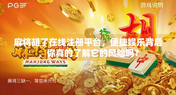 麻将胡了在线注册平台，便捷娱乐背后，你真的了解它的风险吗？