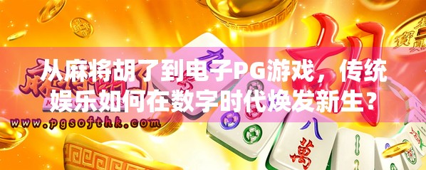 从麻将胡了到电子PG游戏，传统娱乐如何在数字时代焕发新生？