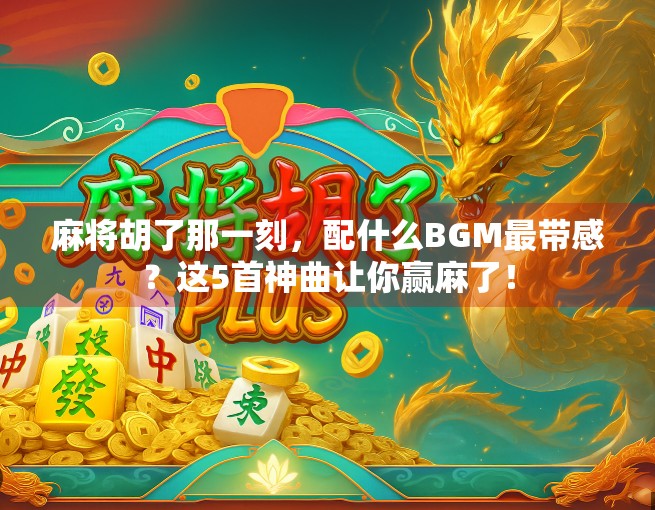 麻将胡了那一刻，配什么BGM最带感？这5首神曲让你赢麻了！