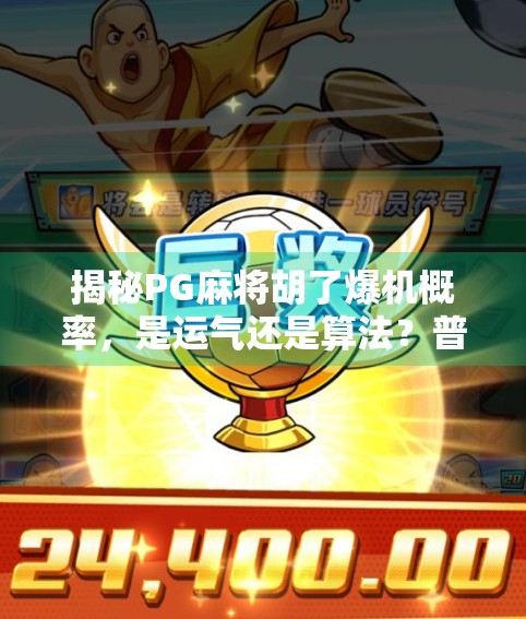 揭秘PG麻将胡了爆机概率，是运气还是算法？普通人如何避免被套路？