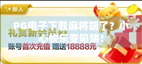 PG电子下载麻将胡了?小心快乐变陷阱! PG电子下载麻将胡了?小心快乐变陷阱!