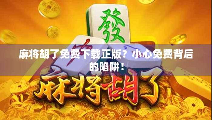 麻将胡了免费下载正版？小心免费背后的陷阱！