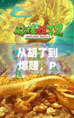 从胡了到爆赚，PG游戏麻将胡了玩法全解析，新手也能秒变老手！