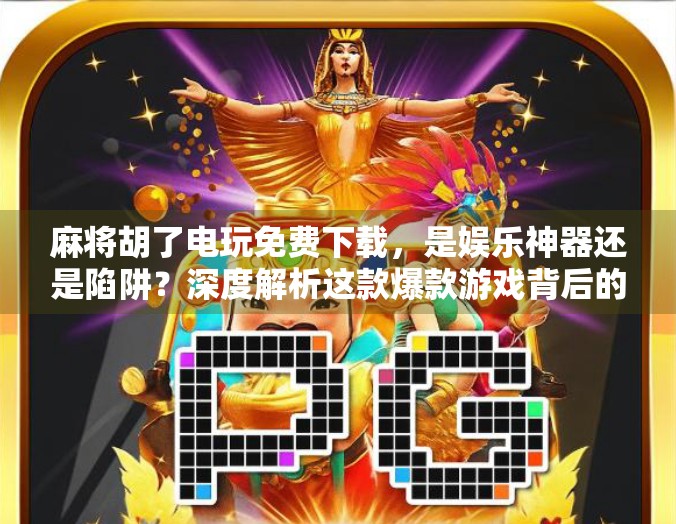 麻将胡了电玩免费下载,是娱乐神器还是陷阱?深度解析这款爆款游戏背后的真相 麻将胡了电玩免费下载,是娱乐神器还是陷阱?深度解析这款爆款游戏背后的真相