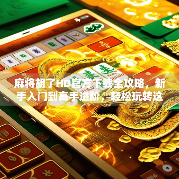 麻将胡了HD官方下载全攻略,新手入门到高手进阶,轻松玩转这款国民级麻将手游! 麻将胡了HD官方下载全攻略,新手入门到高手进阶,轻松玩转这款国民级麻将手游!