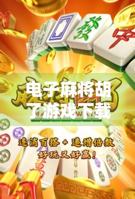 电子麻将胡了游戏下载全攻略，轻松上手、乐趣无穷，新手也能秒变高手！