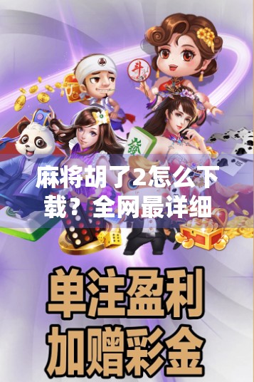 麻将胡了2怎么下载？全网最详细教程来了！新手也能秒变老手！