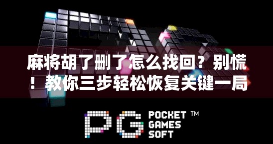 麻将胡了删了怎么找回?别慌!教你三步轻松恢复关键一局! 麻将胡了删了怎么找回?别慌!教你三步轻松恢复关键一局!