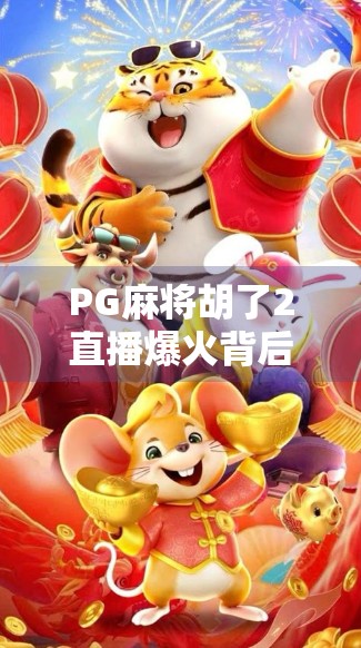 PG麻将胡了2直播爆火背后，为何这局牌桌成了全民娱乐新高地？