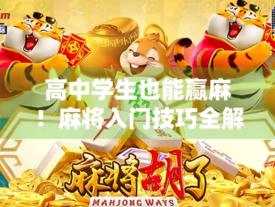 高中学生也能赢麻!麻将入门技巧全解析,从菜鸟到胡牌王的逆袭之路 高中学生也能赢麻!麻将入门技巧全解析,从菜鸟到胡牌王的逆袭之路