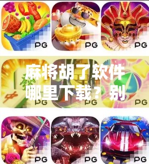 麻将胡了软件哪里下载?别再被骗了!这份避坑指南请收好! 麻将胡了软件哪里下载?别再被骗了!这份避坑指南请收好!