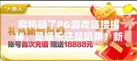 麻将胡了PG游戏链接揭秘，是娱乐还是陷阱？新手必看避坑指南！