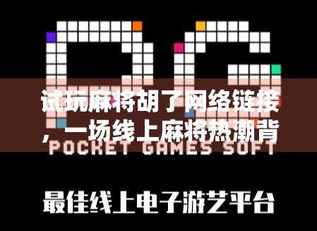 试玩麻将胡了网络链接，一场线上麻将热潮背后的社交与博弈密码