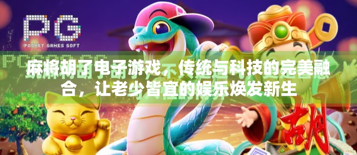 麻将胡了电子游戏,传统与科技的完美融合,让老少皆宜的娱乐焕发新生 麻将胡了电子游戏,传统与科技的完美融合,让老少皆宜的娱乐焕发新生