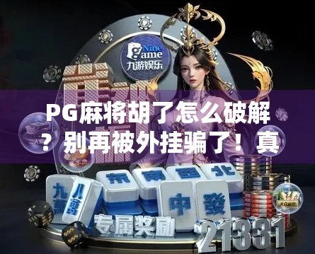 PG麻将胡了怎么破解?别再被外挂骗了!真相曝光,新手必看! PG麻将胡了怎么破解?别再被外挂骗了!真相曝光,新手必看!