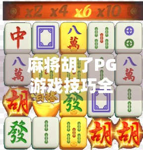 麻将胡了PG游戏技巧全解析,从入门到精通,轻松赢在起跑线! 麻将胡了PG游戏技巧全解析,从入门到精通,轻松赢在起跑线!