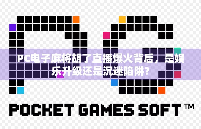 PC电子麻将胡了直播爆火背后，是娱乐升级还是沉迷陷阱？