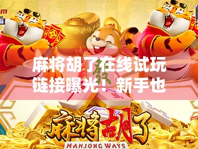 麻将胡了在线试玩链接曝光!新手也能秒变高手?真相竟让人意外! 麻将胡了在线试玩链接曝光!新手也能秒变高手?真相竟让人意外!