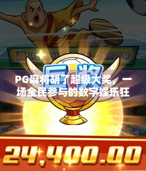 PG麻将胡了超级大奖,一场全民参与的数字娱乐狂欢,你真的准备好了吗? PG麻将胡了超级大奖,一场全民参与的数字娱乐狂欢,你真的准备好了吗?