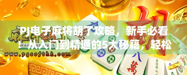 PJ电子麻将胡了攻略，新手必看！从入门到精通的5大秘籍，轻松上分不翻车！