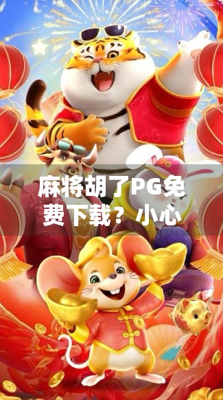 麻将胡了PG免费下载?小心陷阱!别让免费变成付费坑 麻将胡了PG免费下载?小心陷阱!别让免费变成付费坑