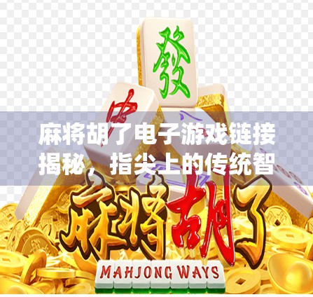 麻将胡了电子游戏链接揭秘,指尖上的传统智慧,如何在数字世界焕发新生? 麻将胡了电子游戏链接揭秘,指尖上的传统智慧,如何在数字世界焕发新生?
