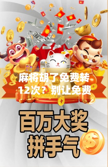 麻将胡了免费转12次?别让免费变成陷阱! 麻将胡了免费转12次?别让免费变成陷阱!
