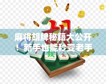 麻将胡牌秘籍大公开!新手也能秒变老手的5个实战技巧 麻将胡牌秘籍大公开!新手也能秒变老手的5个实战技巧