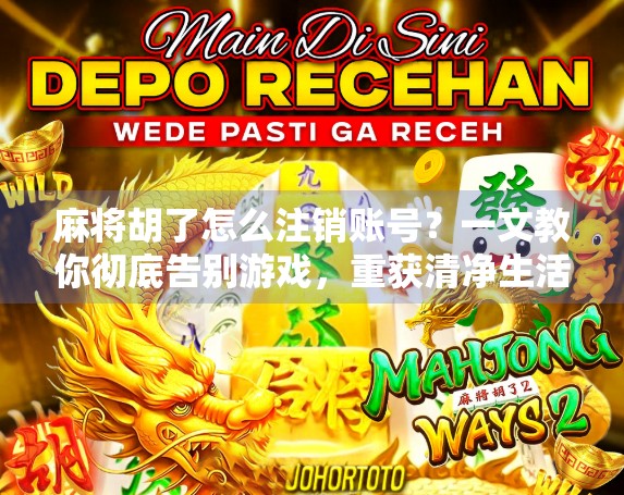 麻将胡了怎么注销账号？一文教你彻底告别游戏，重获清净生活！