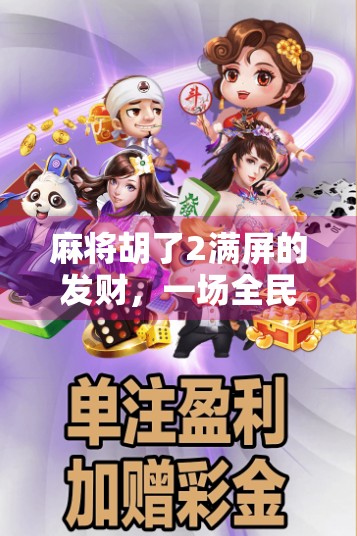麻将胡了2满屏的发财，一场全民狂欢背后的财富幻觉与社交密码