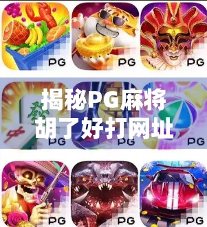 揭秘PG麻将胡了好打网址背后的玄机,是真福利还是套路陷阱? 揭秘PG麻将胡了好打网址背后的玄机,是真福利还是套路陷阱?