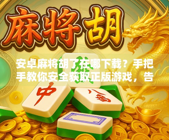 安卓麻将胡了在哪下载?手把手教你安全获取正版游戏,告别假版本陷阱! 安卓麻将胡了在哪下载?手把手教你安全获取正版游戏,告别假版本陷阱!