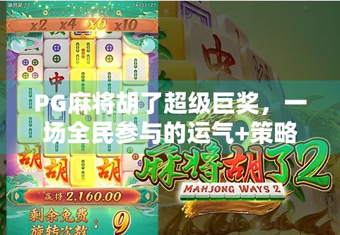 PG麻将胡了超级巨奖,一场全民参与的运气+策略狂欢盛宴! PG麻将胡了超级巨奖,一场全民参与的运气+策略狂欢盛宴!
