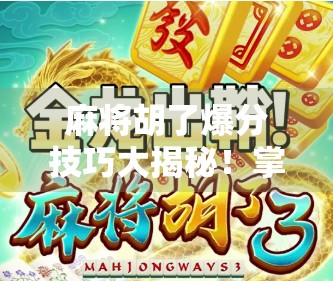 麻将胡了爆分技巧大揭秘！掌握这5个规律，让你从菜鸟变赢家