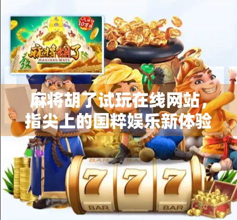 麻将胡了试玩在线网站，指尖上的国粹娱乐新体验，你真的了解它吗？