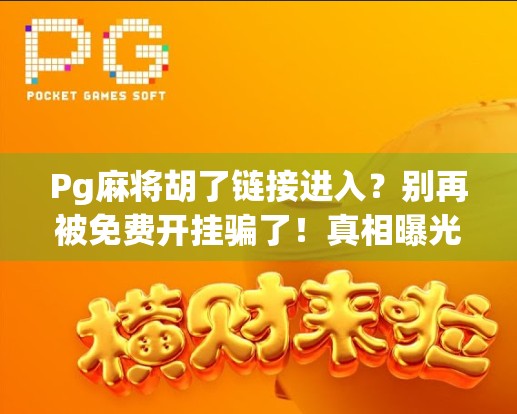 Pg麻将胡了链接进入？别再被免费开挂骗了！真相曝光，99%的人踩过坑！