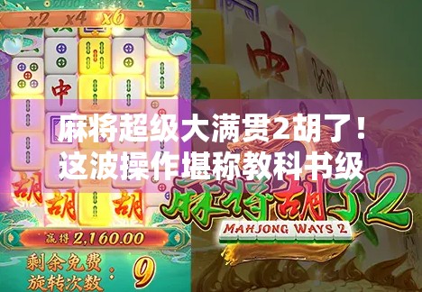 麻将超级大满贯2胡了!这波操作堪称教科书级别,看完我都想立马开一局! 麻将超级大满贯2胡了!这波操作堪称教科书级别,看完我都想立马开一局!