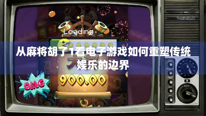 从麻将胡了1看电子游戏如何重塑传统娱乐的边界 从麻将胡了1看电子游戏如何重塑传统娱乐的边界