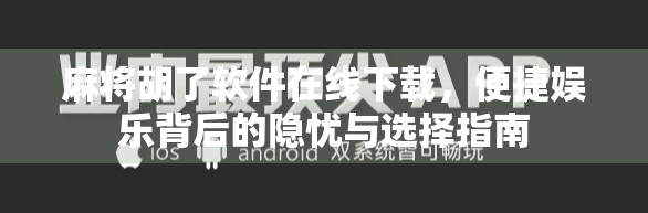 麻将胡了软件在线下载，便捷娱乐背后的隐忧与选择指南