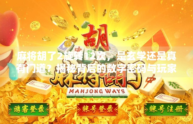 麻将胡了2旋转12次，是玄学还是真有门道？揭秘背后的数字密码与玩家心理博弈