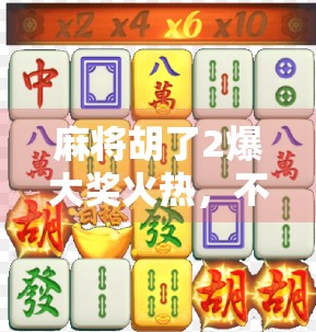 麻将胡了2爆大奖火热，不只是游戏，更是全民狂欢的财富密码！