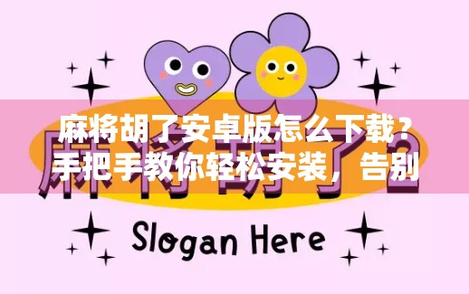 麻将胡了安卓版怎么下载？手把手教你轻松安装，告别卡顿与广告！