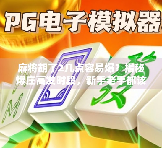 麻将胡了2几点容易爆？揭秘爆庄高发时段，新手老手都该警惕！