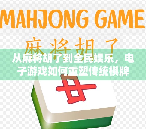 从麻将胡了到全民娱乐，电子游戏如何重塑传统棋牌文化？