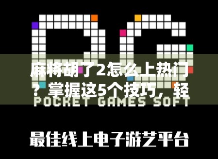 麻将胡了2怎么上热门？掌握这5个技巧，轻松引爆流量！
