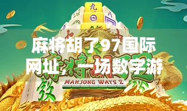 麻将胡了97国际网址,一场数字游戏背后的社交密码与文化迷思 麻将胡了97国际网址,一场数字游戏背后的社交密码与文化迷思