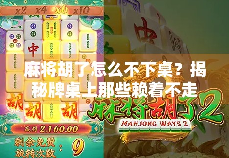 麻将胡了怎么不下桌?揭秘牌桌上那些赖着不走的玄机! 麻将胡了怎么不下桌?揭秘牌桌上那些赖着不走的玄机!