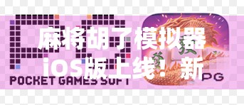 麻将胡了模拟器iOS版上线!新手也能秒变老炮,这游戏太上头了! 麻将胡了模拟器iOS版上线!新手也能秒变老炮,这游戏太上头了!